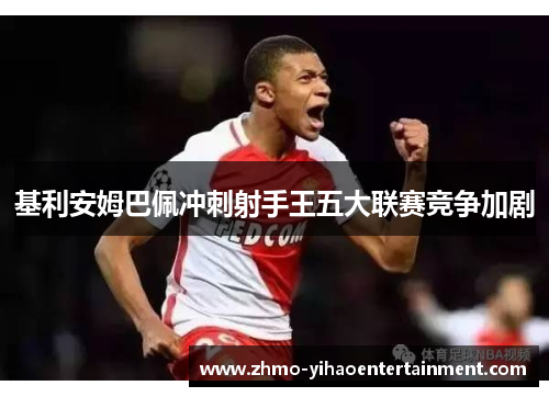 基利安姆巴佩冲刺射手王五大联赛竞争加剧