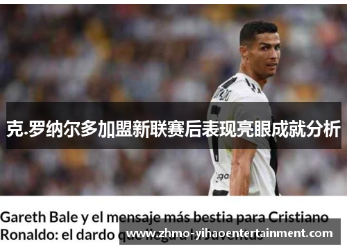 克.罗纳尔多加盟新联赛后表现亮眼成就分析
