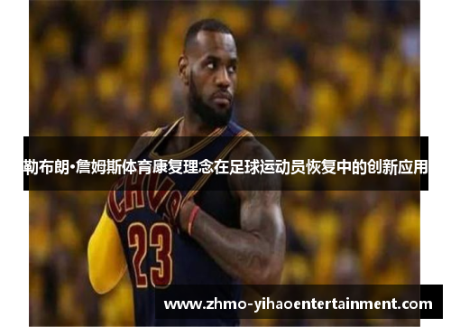 勒布朗·詹姆斯体育康复理念在足球运动员恢复中的创新应用