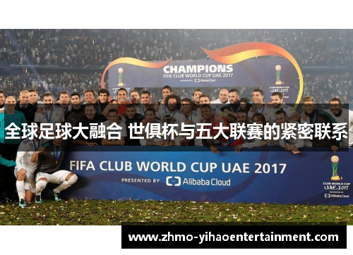 全球足球大融合 世俱杯与五大联赛的紧密联系