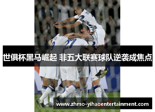 世俱杯黑马崛起 非五大联赛球队逆袭成焦点