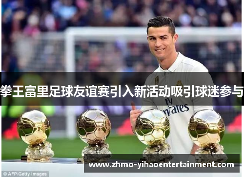 拳王富里足球友谊赛引入新活动吸引球迷参与