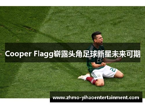 Cooper Flagg崭露头角足球新星未来可期