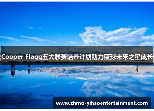 Cooper Flagg五大联赛培养计划助力篮球未来之星成长