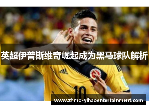 英超伊普斯维奇崛起成为黑马球队解析