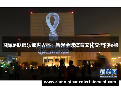 国际足联俱乐部世界杯：架起全球体育文化交流的桥梁
