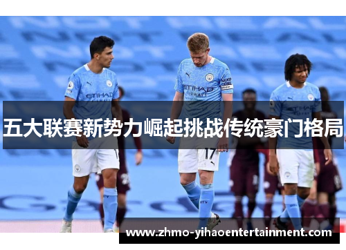五大联赛新势力崛起挑战传统豪门格局