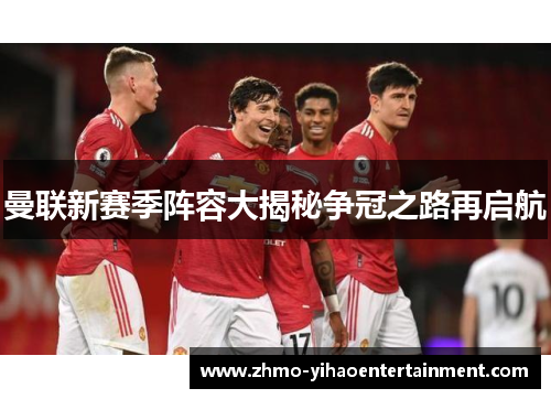 曼联新赛季阵容大揭秘争冠之路再启航