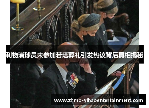 利物浦球员未参加若塔葬礼引发热议背后真相揭秘